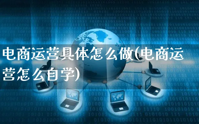 电商运营具体怎么做(电商运营怎么自学)_https://www.czttao.com_电商资讯_第1张