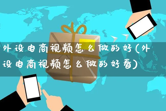 外设电商视频怎么做的好(外设电商视频怎么做的好看)_https://www.czttao.com_电商资讯_第1张