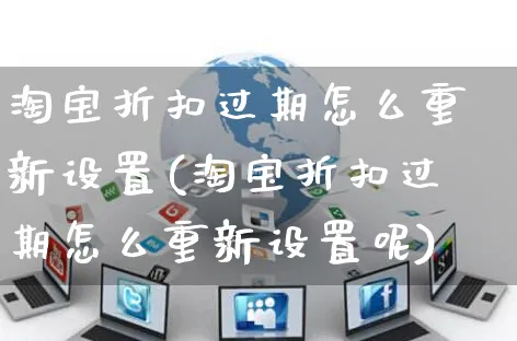 淘宝折扣过期怎么重新设置(淘宝折扣过期怎么重新设置呢)_https://www.czttao.com_视频/直播带货_第1张