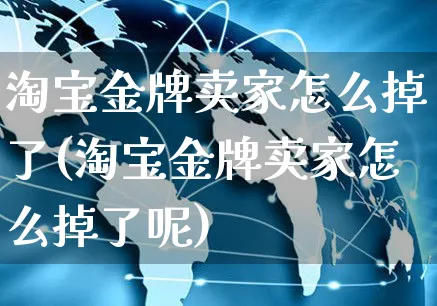 淘宝金牌卖家怎么掉了(淘宝金牌卖家怎么掉了呢)_https://www.czttao.com_店铺装修_第1张