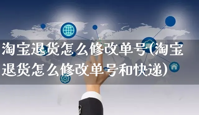 淘宝退货怎么修改单号(淘宝退货怎么修改单号和快递)_https://www.czttao.com_店铺装修_第1张