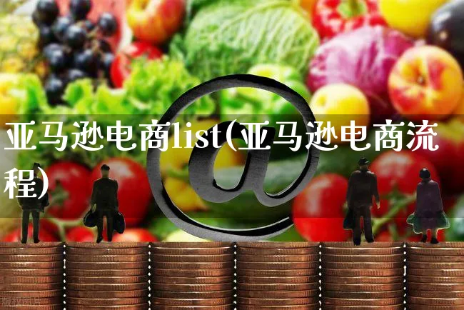 亚马逊电商list(亚马逊电商流程)_https://www.czttao.com_亚马逊电商_第1张