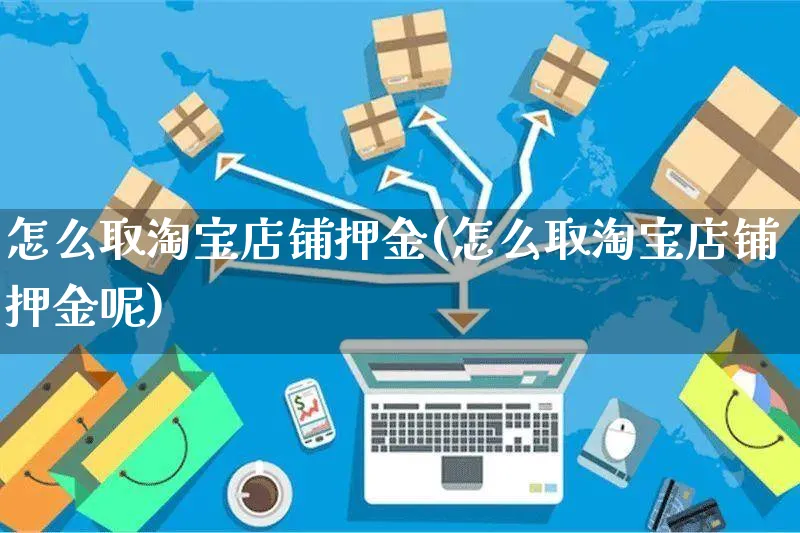 怎么取淘宝店铺押金(怎么取淘宝店铺押金呢)_https://www.czttao.com_店铺装修_第1张