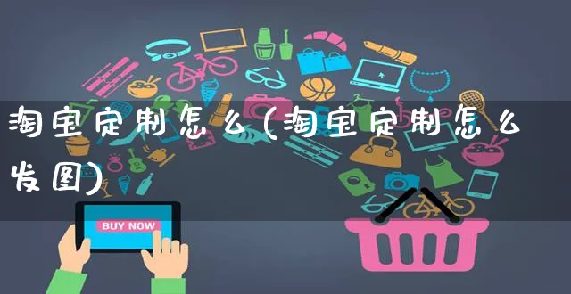 淘宝定制怎么(淘宝定制怎么发图)_https://www.czttao.com_淘宝电商_第1张