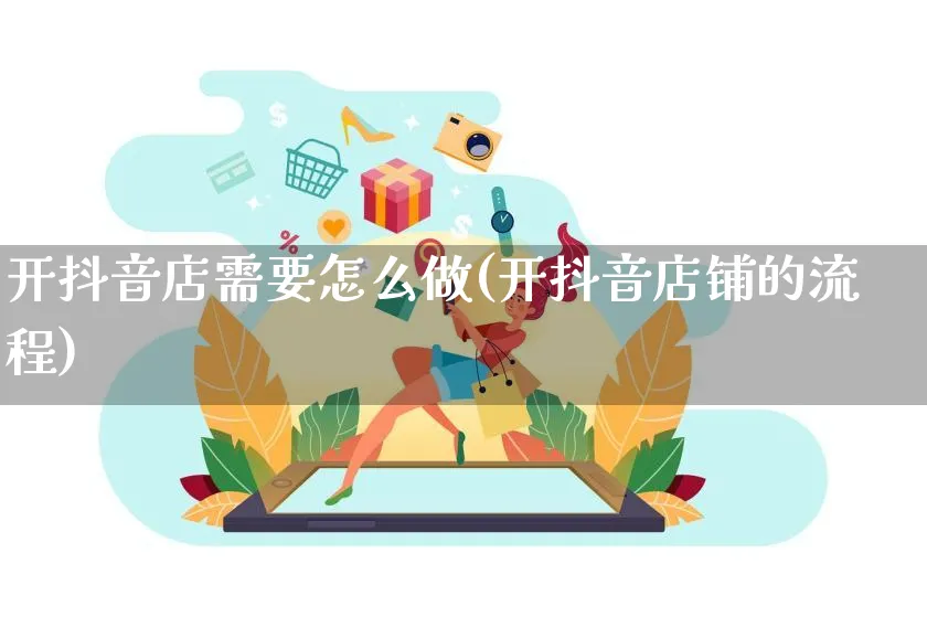 开抖音店需要怎么做(开抖音店铺的流程)_https://www.czttao.com_抖音小店_第1张