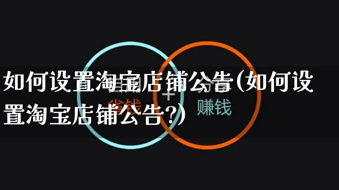 如何设置淘宝店铺公告(如何设置淘宝店铺公告?)_https://www.czttao.com_淘宝电商_第1张