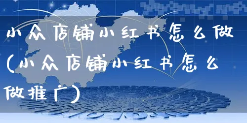 小众店铺小红书怎么做(小众店铺小红书怎么做推广)_https://www.czttao.com_小红书_第1张