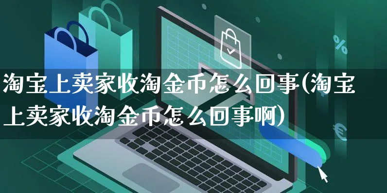 淘宝上卖家收淘金币怎么回事(淘宝上卖家收淘金币怎么回事啊)_https://www.czttao.com_亚马逊电商_第1张