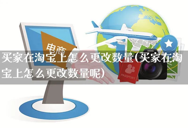 买家在淘宝上怎么更改数量(买家在淘宝上怎么更改数量呢)_https://www.czttao.com_店铺装修_第1张