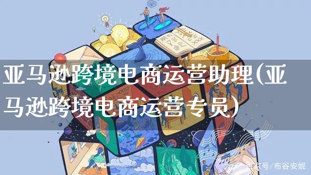 亚马逊跨境电商运营助理(亚马逊跨境电商运营专员)_https://www.czttao.com_亚马逊电商_第1张