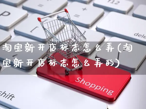 淘宝新开店标志怎么弄(淘宝新开店标志怎么弄的)_https://www.czttao.com_淘宝电商_第1张