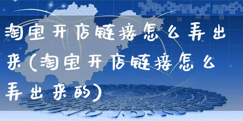 淘宝开店链接怎么弄出来(淘宝开店链接怎么弄出来的)_https://www.czttao.com_淘宝电商_第1张