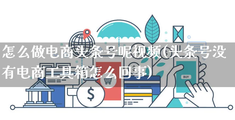 怎么做电商头条号呢视频(头条号没有电商工具箱怎么回事)_https://www.czttao.com_视频/直播带货_第1张