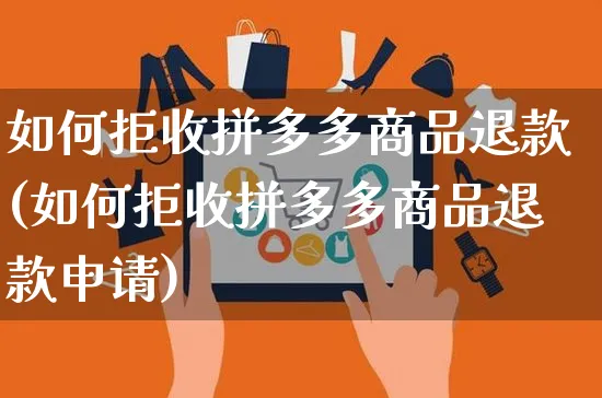 如何拒收拼多多商品退款(如何拒收拼多多商品退款申请)_https://www.czttao.com_开店技巧_第1张