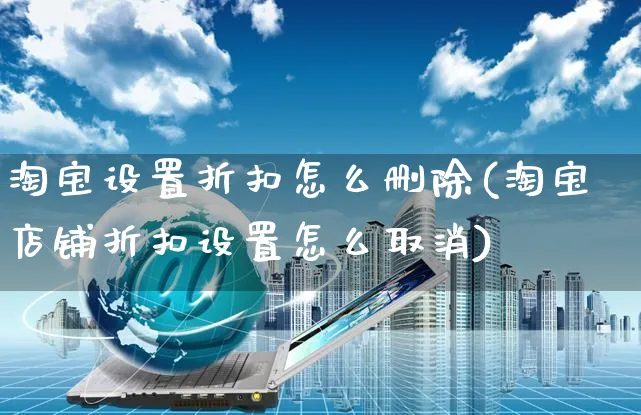 淘宝设置折扣怎么删除(淘宝店铺折扣设置怎么取消)_https://www.czttao.com_拼多多电商_第1张