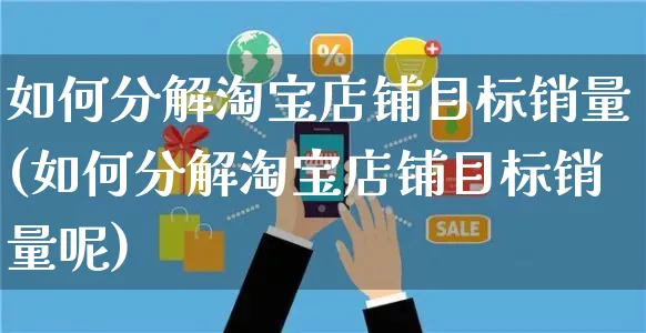 如何分解淘宝店铺目标销量(如何分解淘宝店铺目标销量呢)_https://www.czttao.com_淘宝电商_第1张