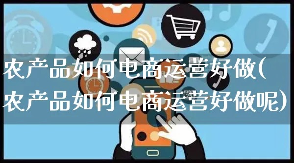 农产品如何电商运营好做(农产品如何电商运营好做呢)_https://www.czttao.com_电商运营_第1张