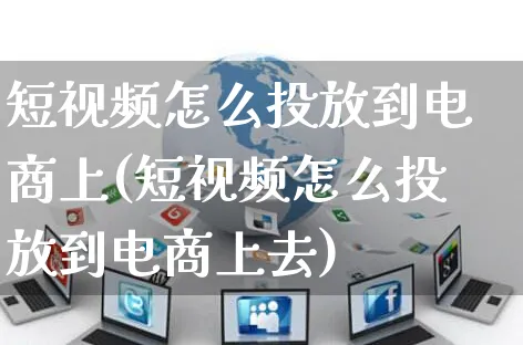 短视频怎么投放到电商上(短视频怎么投放到电商上去)_https://www.czttao.com_视频/直播带货_第1张