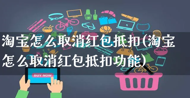 淘宝怎么取消红包抵扣(淘宝怎么取消红包抵扣功能)_https://www.czttao.com_拼多多电商_第1张