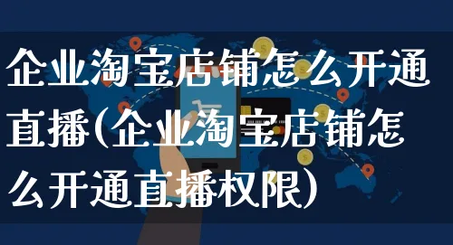 企业淘宝店铺怎么开通直播(企业淘宝店铺怎么开通直播权限)_https://www.czttao.com_视频/直播带货_第1张