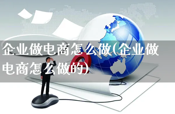 企业做电商怎么做(企业做电商怎么做的)_https://www.czttao.com_电商资讯_第1张