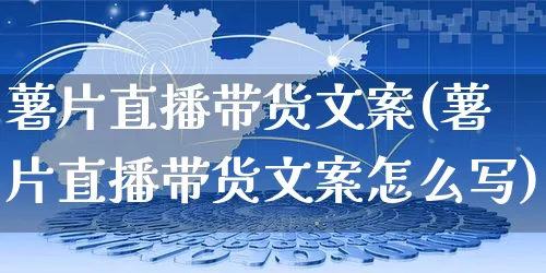 薯片直播带货文案(薯片直播带货文案怎么写)_https://www.czttao.com_视频/直播带货_第1张