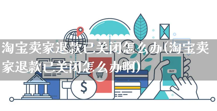 淘宝卖家退款已关闭怎么办(淘宝卖家退款已关闭怎么办啊)_https://www.czttao.com_视频/直播带货_第1张