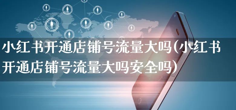 小红书开通店铺号流量大吗(小红书开通店铺号流量大吗安全吗)_https://www.czttao.com_小红书_第1张