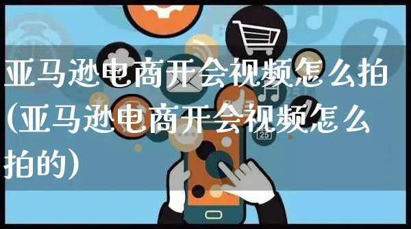 亚马逊电商开会视频怎么拍(亚马逊电商开会视频怎么拍的)_https://www.czttao.com_视频/直播带货_第1张