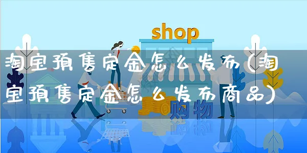 淘宝预售定金怎么发布(淘宝预售定金怎么发布商品)_https://www.czttao.com_店铺装修_第1张