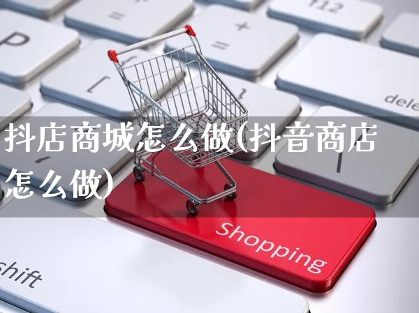 抖店商城怎么做(抖音商店怎么做)_https://www.czttao.com_抖音小店_第1张