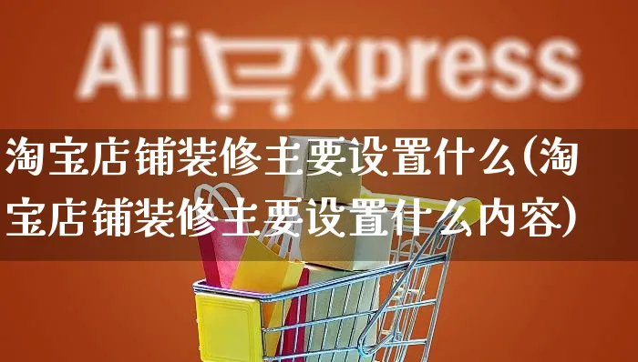 淘宝店铺装修主要设置什么(淘宝店铺装修主要设置什么内容)_https://www.czttao.com_店铺装修_第1张