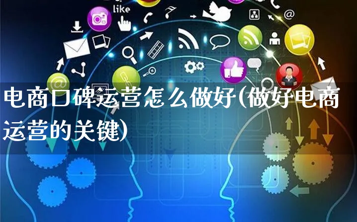 电商口碑运营怎么做好(做好电商运营的关键)_https://www.czttao.com_电商运营_第1张