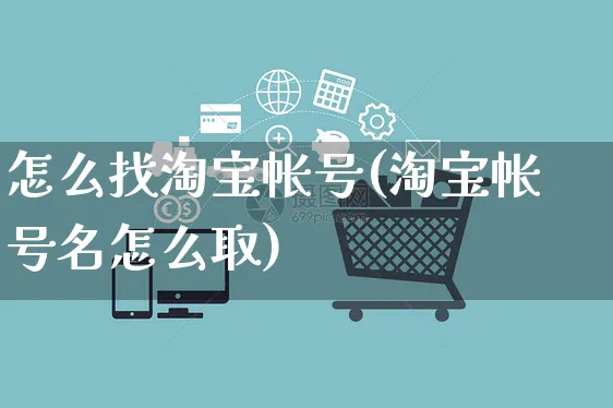 怎么找淘宝帐号(淘宝帐号名怎么取)_https://www.czttao.com_视频/直播带货_第1张