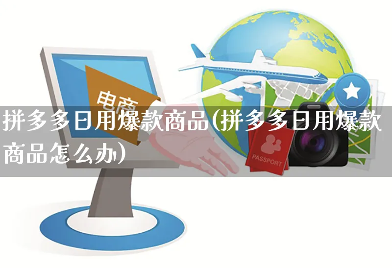 拼多多日用爆款商品(拼多多日用爆款商品怎么办)_https://www.czttao.com_拼多多电商_第1张