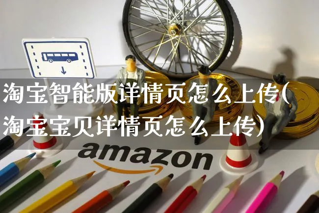 淘宝智能版详情页怎么上传(淘宝宝贝详情页怎么上传)_https://www.czttao.com_视频/直播带货_第1张