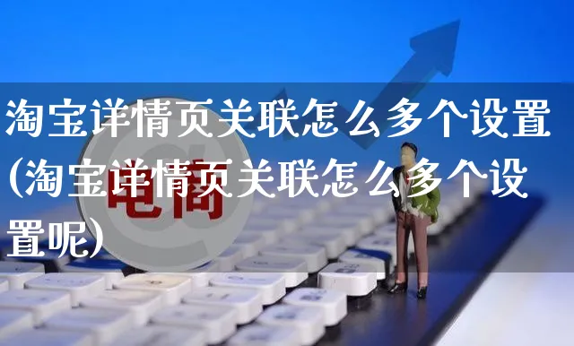 淘宝详情页关联怎么多个设置(淘宝详情页关联怎么多个设置呢)_https://www.czttao.com_店铺装修_第1张