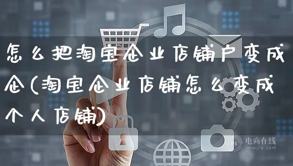 怎么把淘宝企业店铺户变成企(淘宝企业店铺怎么变成个人店铺)_https://www.czttao.com_闲鱼电商_第1张