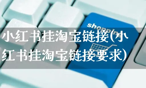 小红书挂淘宝链接(小红书挂淘宝链接要求)_https://www.czttao.com_视频/直播带货_第1张