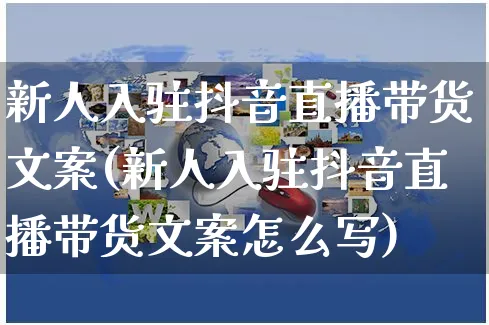 新人入驻抖音直播带货文案(新人入驻抖音直播带货文案怎么写)_https://www.czttao.com_视频/直播带货_第1张