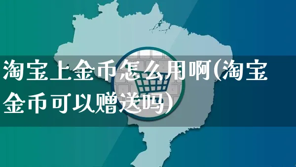 淘宝上金币怎么用啊(淘宝金币可以赠送吗)_https://www.czttao.com_店铺规则_第1张