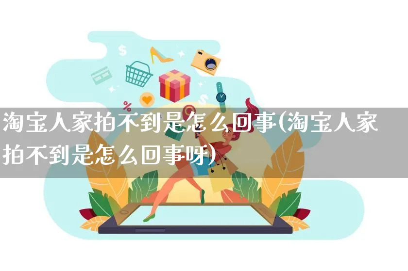 淘宝人家拍不到是怎么回事(淘宝人家拍不到是怎么回事呀)_https://www.czttao.com_电商问答_第1张