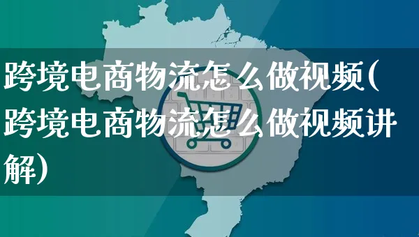 跨境电商物流怎么做视频(跨境电商物流怎么做视频讲解)_https://www.czttao.com_电商运营_第1张