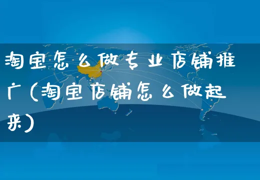 淘宝怎么做专业店铺推广(淘宝店铺怎么做起来)_https://www.czttao.com_淘宝电商_第1张