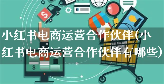 小红书电商运营合作伙伴(小红书电商运营合作伙伴有哪些)_https://www.czttao.com_小红书_第1张