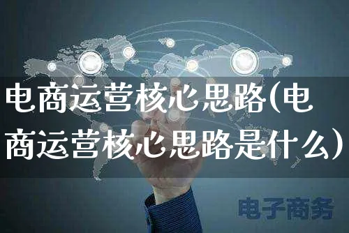 电商运营核心思路(电商运营核心思路是什么)_https://www.czttao.com_电商运营_第1张