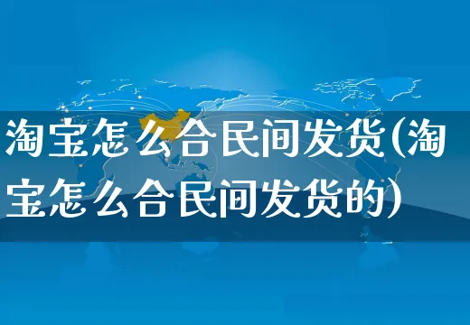 淘宝怎么合民间发货(淘宝怎么合民间发货的)_https://www.czttao.com_开店技巧_第1张