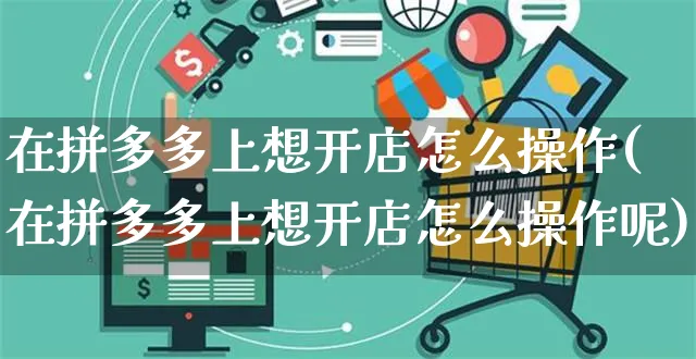 在拼多多上想开店怎么操作(在拼多多上想开店怎么操作呢)_https://www.czttao.com_京东电商_第1张