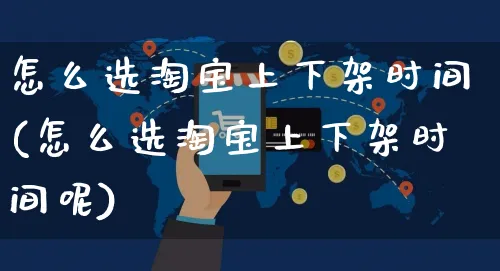 怎么选淘宝上下架时间(怎么选淘宝上下架时间呢)_https://www.czttao.com_开店技巧_第1张