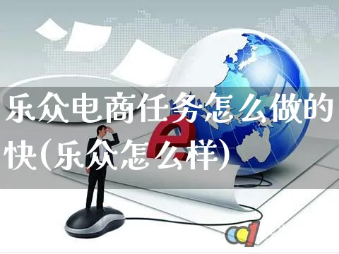 乐众电商任务怎么做的快(乐众怎么样)_https://www.czttao.com_闲鱼电商_第1张